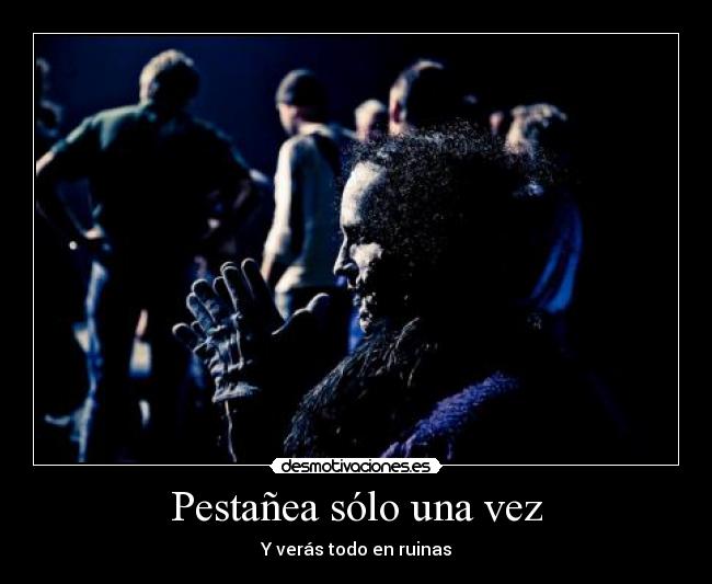 Pestañea sólo una vez - Y verás todo en ruinas