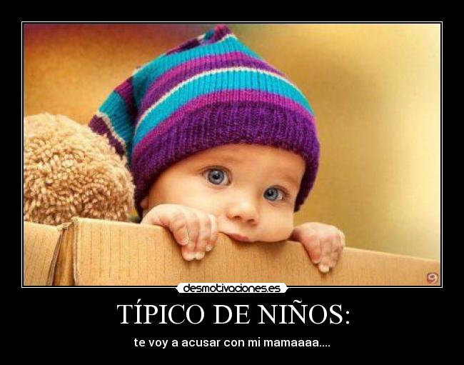 TÍPICO DE NIÑOS: - te voy a acusar con mi mamaaaa....