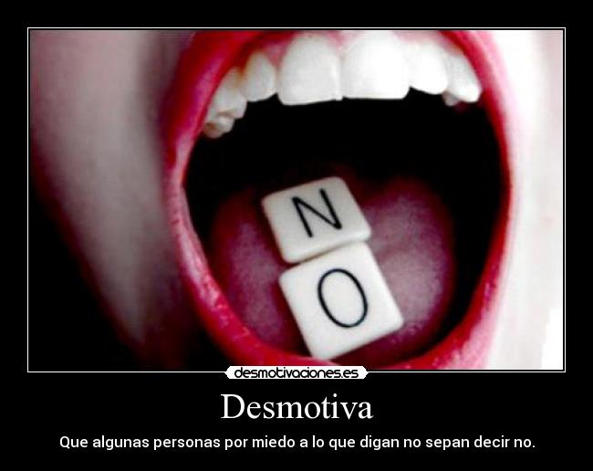 Desmotiva - Que algunas personas por miedo a lo que digan no sepan decir no.