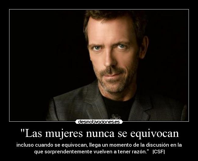 Las mujeres nunca se equivocan - incluso cuando se equivocan, llega un momento de la discusión en la
que sorprendentemente vuelven a tener razón.   |CSF|