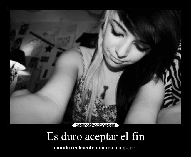 Es duro aceptar el fin - cuando realmente quieres a alguien.. ♥