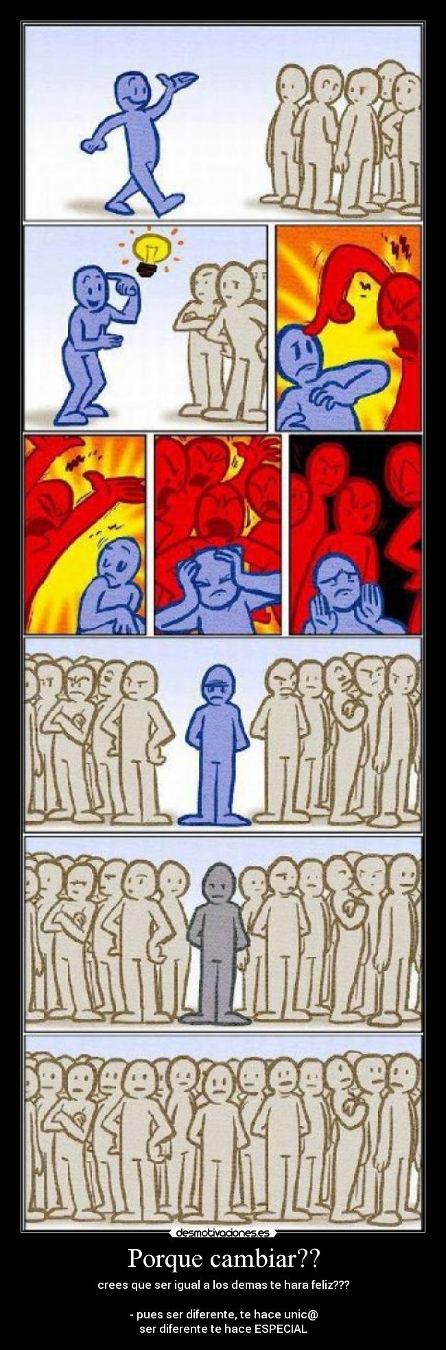 Porque cambiar?? - crees que ser igual a los demas te hara feliz???

- pues ser diferente, te hace unic@
ser diferente te hace ESPECIAL