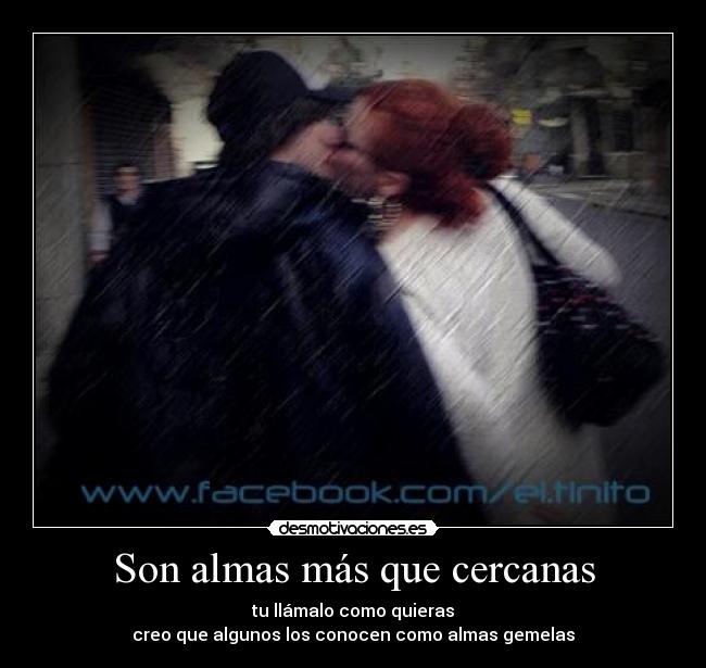 Son almas más que cercanas - tu llámalo como quieras
creo que algunos los conocen como almas gemelas