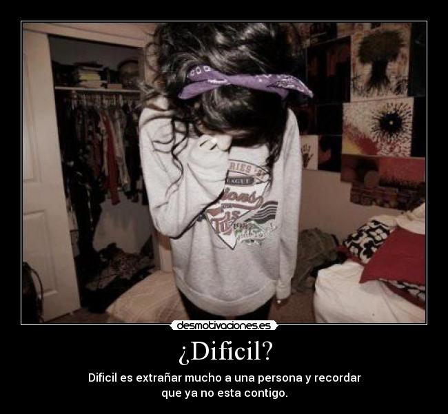 ¿Dificil? - Dificil es extrañar mucho a una persona y recordar
que ya no esta contigo.