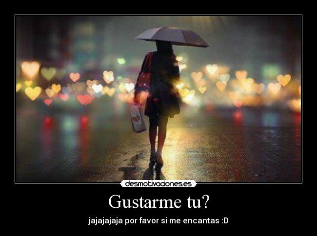 Gustarme tu? - jajajajaja por favor si me encantas :D
