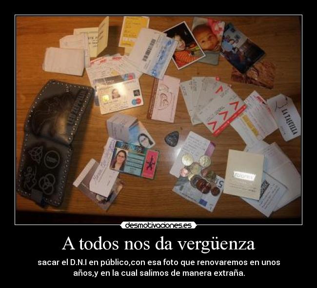 A todos nos da vergüenza - sacar el D.N.I en público,con esa foto que renovaremos en unos
años,y en la cual salimos de manera extraña.