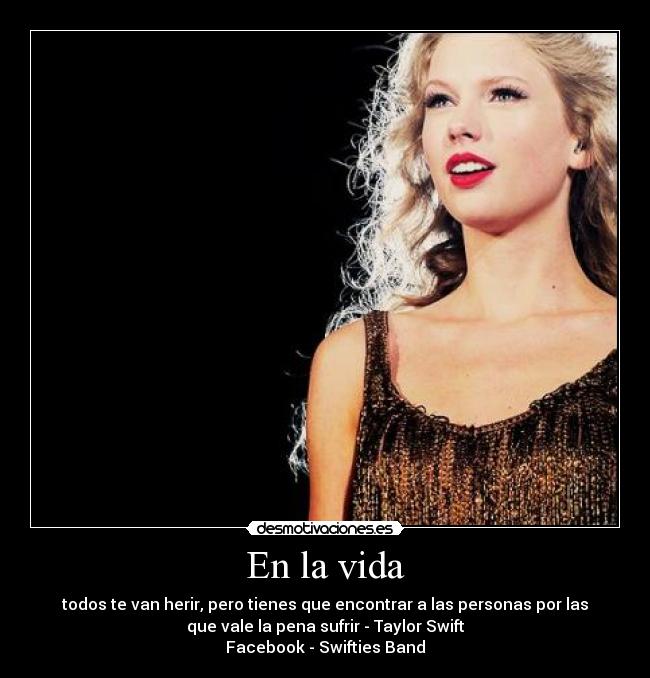 En la vida - todos te van herir, pero tienes que encontrar a las personas por las
que vale la pena sufrir - Taylor Swift
Facebook - Swifties Band