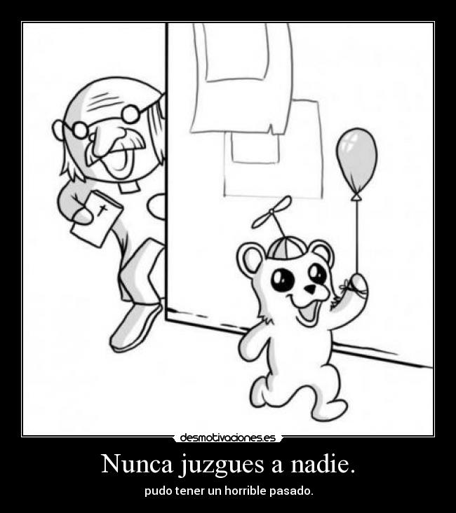 Nunca juzgues a nadie. -