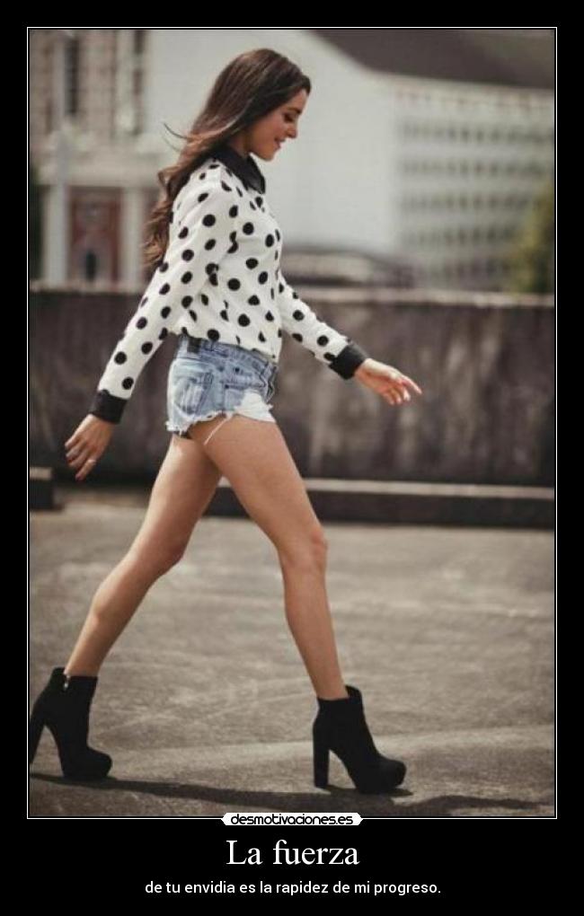 La fuerza - de tu envidia es la rapidez de mi progreso.