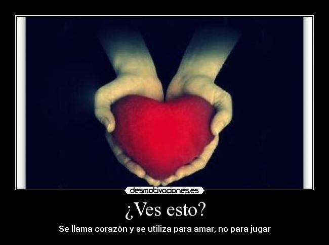 ¿Ves esto? - Se llama corazón y se utiliza para amar, no para jugar