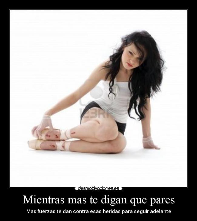 Mientras mas te digan que pares - Mas fuerzas te dan contra esas heridas para seguir adelante