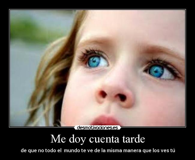 Me doy cuenta tarde -