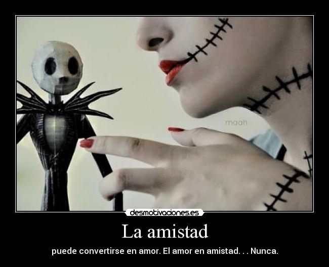 La amistad - puede convertirse en amor. El amor en amistad. . . Nunca.