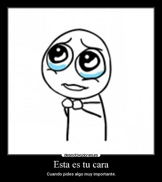 Esta es tu cara - Cuando pides algo muy importante.