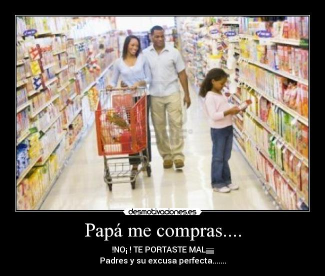 Papá me compras.... - !NO¡ ! TE PORTASTE MAL¡¡¡¡
Padres y su excusa perfecta.......