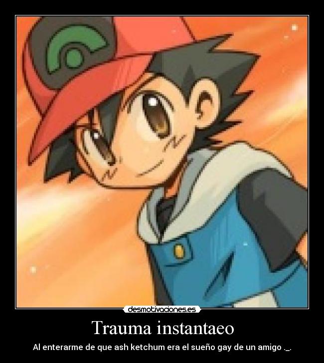 Trauma instantaeo - Al enterarme de que ash ketchum era el sueño gay de un amigo ._.