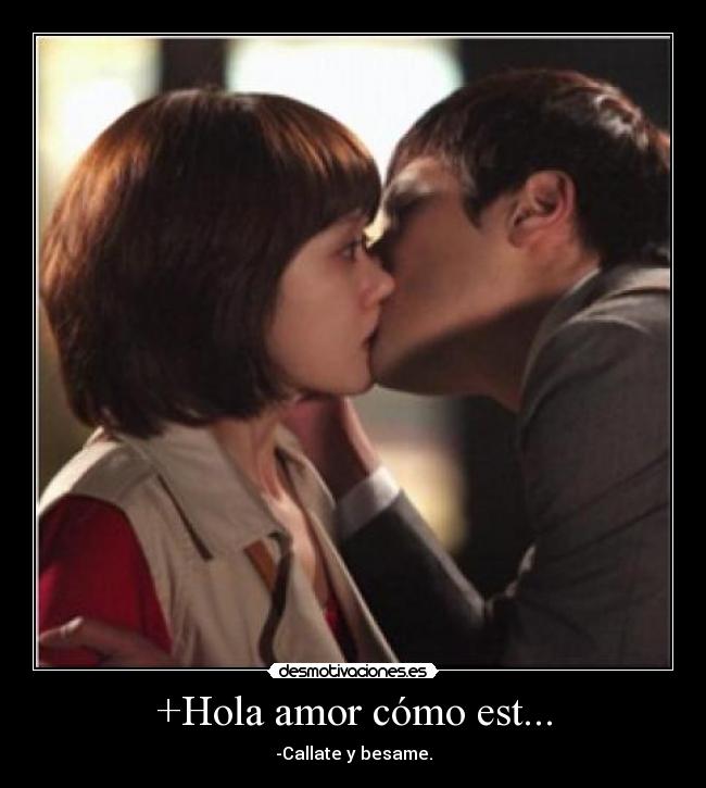 +Hola amor cómo est... - -Callate y besame.