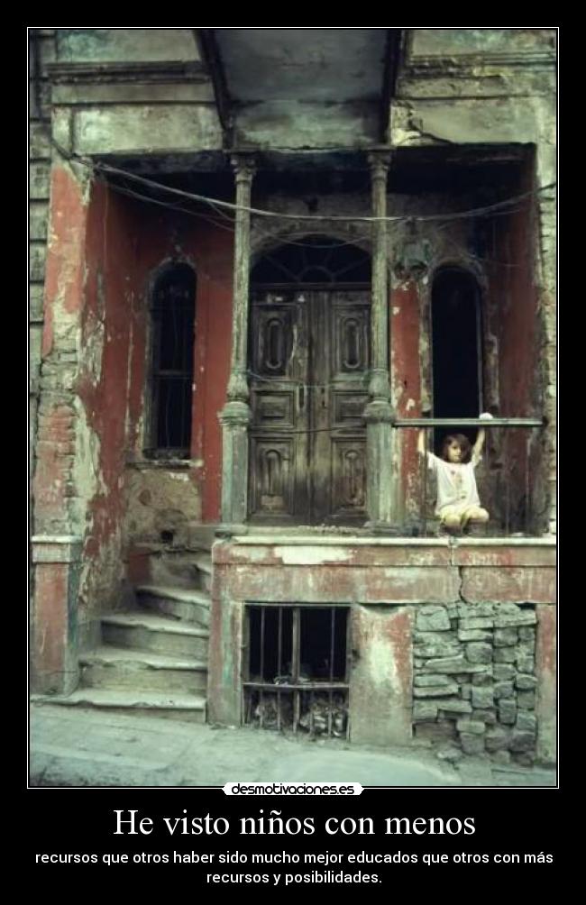 He visto niños con menos - recursos que otros haber sido mucho mejor educados que otros con más
recursos y posibilidades.