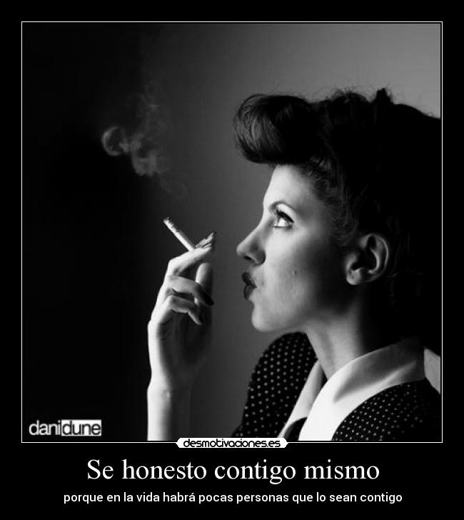Se honesto contigo mismo - porque en la vida habrá pocas personas que lo sean contigo