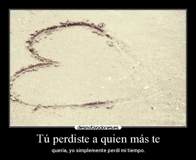 Tú perdiste a quien más te -