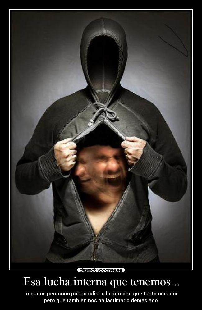 Esa lucha interna que tenemos... - ...algunas personas por no odiar a la persona que tanto amamos
pero que también nos ha lastimado demasiado.
