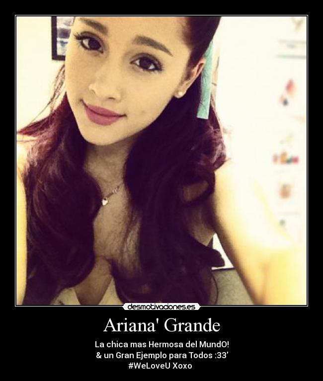 Ariana Grande - La chica mas Hermosa del MundO!
& un Gran Ejemplo para Todos :33
#WeLoveU Xoxo ♥