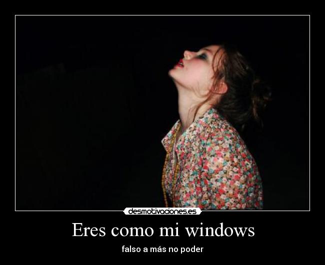 Eres como mi windows - falso a más no poder