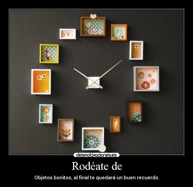 Rodéate de - Objetos bonitos, al final te quedará un buen recuerdo.