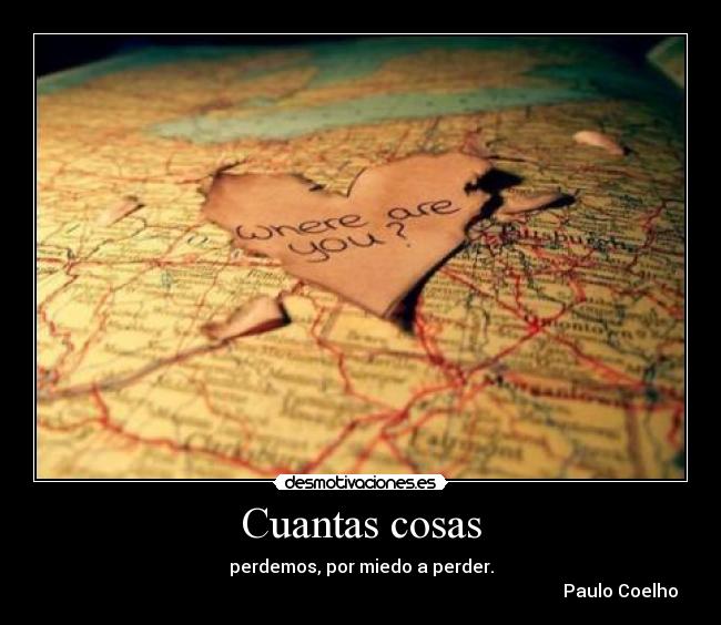 Cuantas cosas - perdemos, por miedo a perder.
                                                                                                                     Paulo Coelho