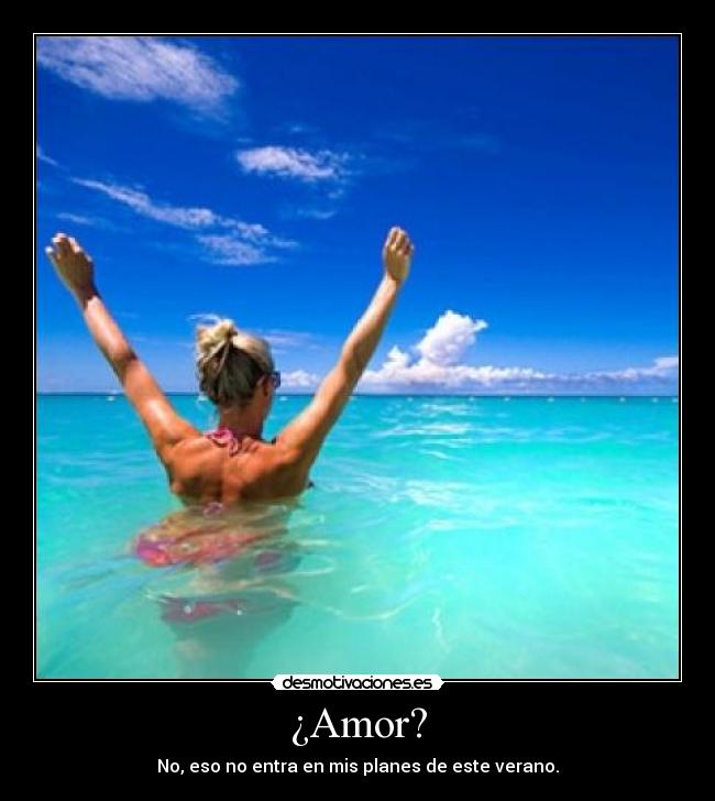¿Amor? - No, eso no entra en mis planes de este verano.