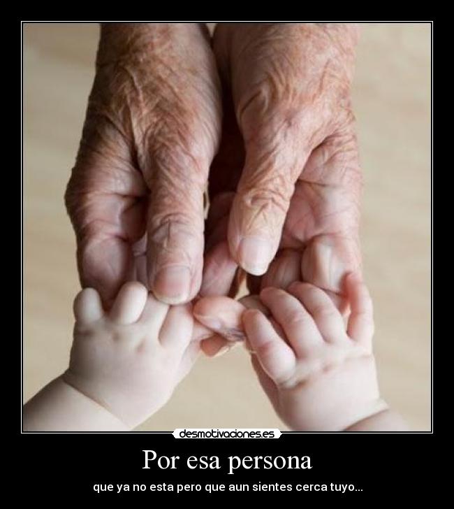 Por esa persona - que ya no esta pero que aun sientes cerca tuyo...