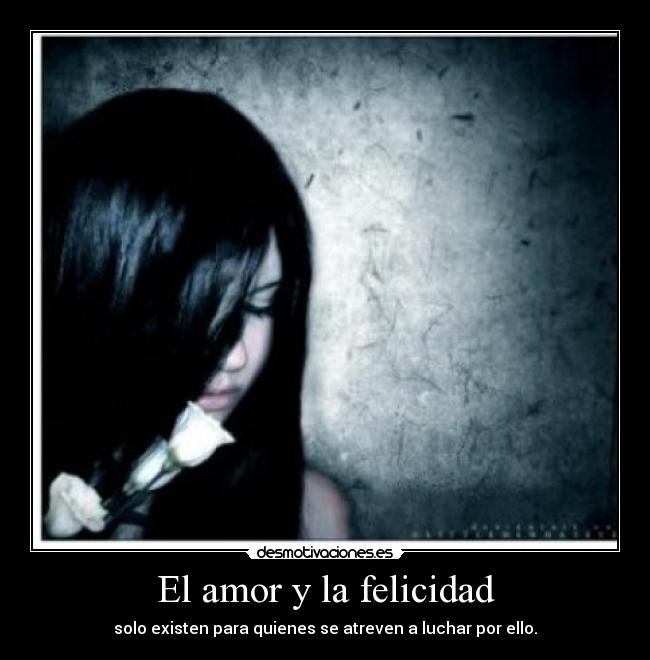 El amor y la felicidad - solo existen para quienes se atreven a luchar por ello.