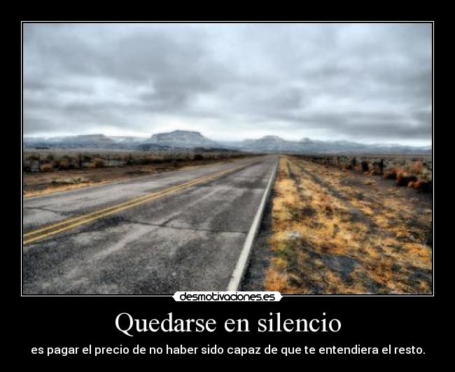 Quedarse en silencio - es pagar el precio de no haber sido capaz de que te entendiera el resto.