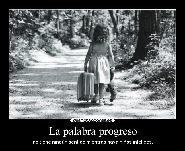 La palabra progreso - no tiene ningún sentido mientras haya niños infelices.