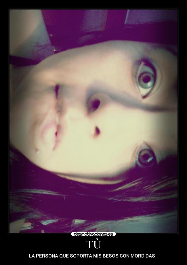 TÙ - LA PERSONA QUE SOPORTA MIS BESOS CON MORDIDAS ♥.♥