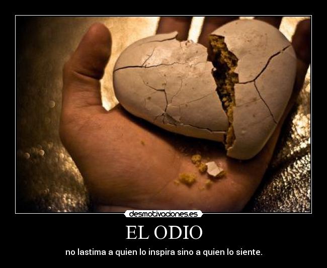 EL ODIO - no lastima a quien lo inspira sino a quien lo siente.