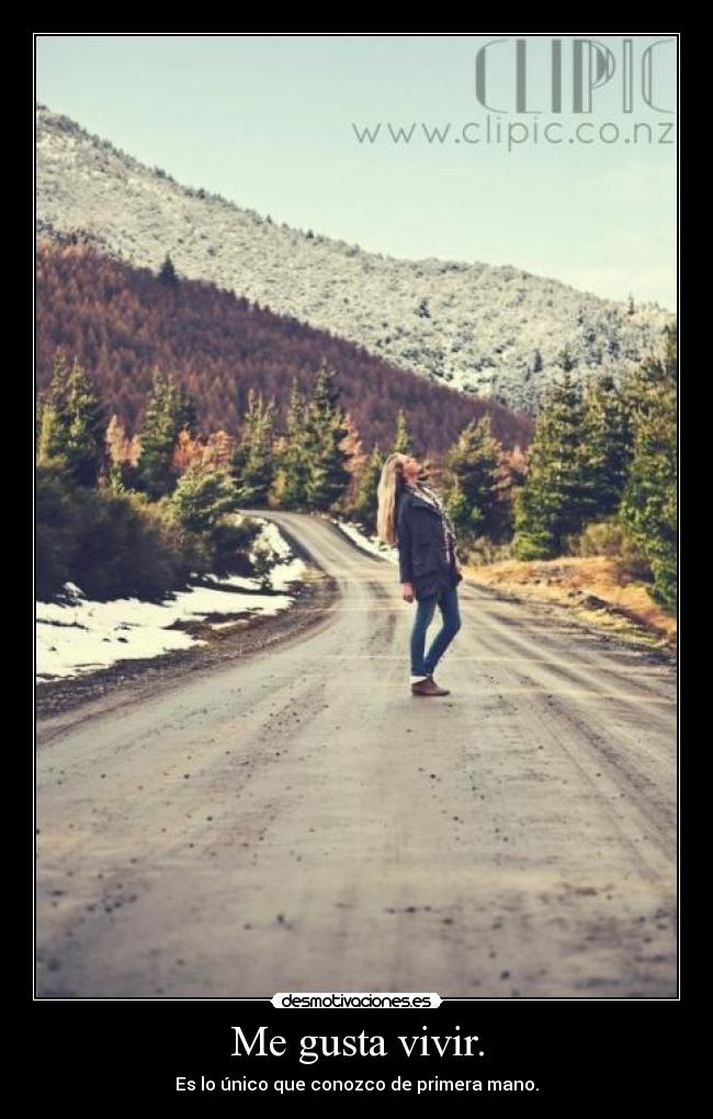 Me gusta vivir. - Es lo único que conozco de primera mano.