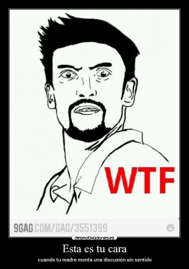Esta es tu cara - cuando tu madre monta una discusión sin sentido