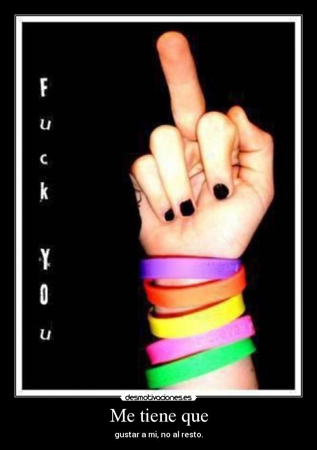 Me tiene que - gustar a mi, no al resto.