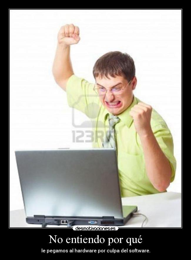 No entiendo por qué - le pegamos al hardware por culpa del software.