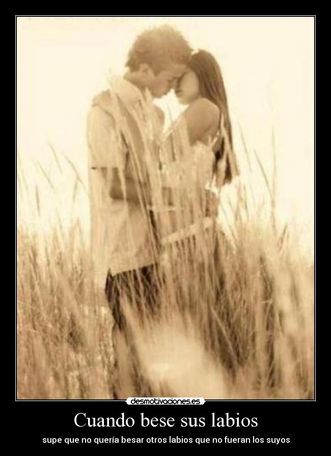 Cuando bese sus labios - supe que no quería besar otros labios que no fueran los suyos