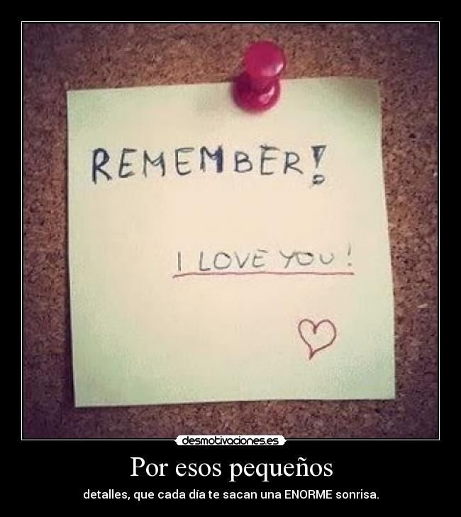 Por esos pequeños - detalles, que cada día te sacan una ENORME sonrisa.