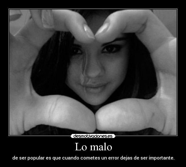 Lo malo - de ser popular es que cuando cometes un error dejas de ser importante.