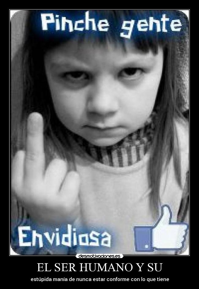 EL SER HUMANO Y SU - estúpida manía de nunca estar conforme con lo que tiene