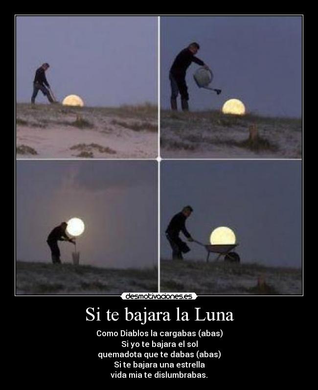 Si te bajara la Luna - Como Diablos la cargabas (abas)
Si yo te bajara el sol
quemadota que te dabas (abas)
Si te bajara una estrella
vida mia te dislumbrabas.