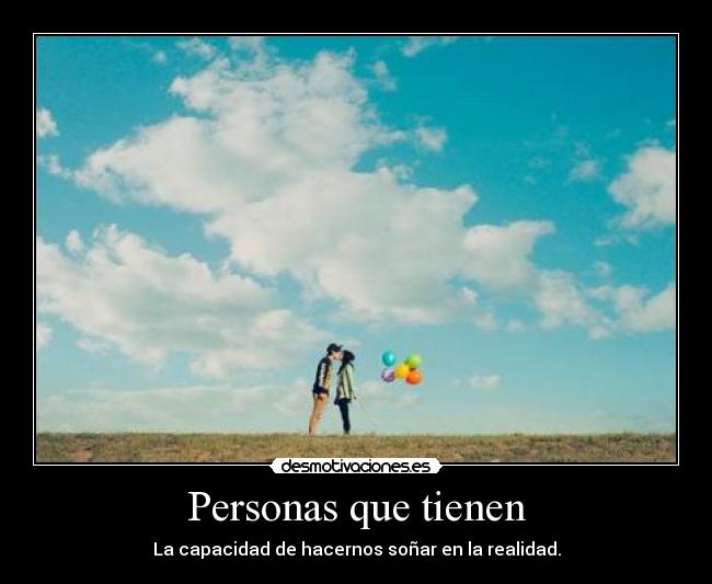 Personas que tienen - La capacidad de hacernos soñar en la realidad.