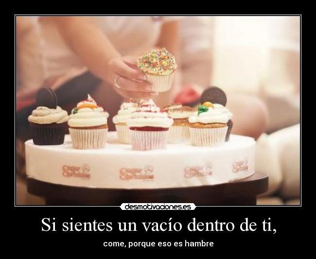 Si sientes un vacío dentro de ti, -