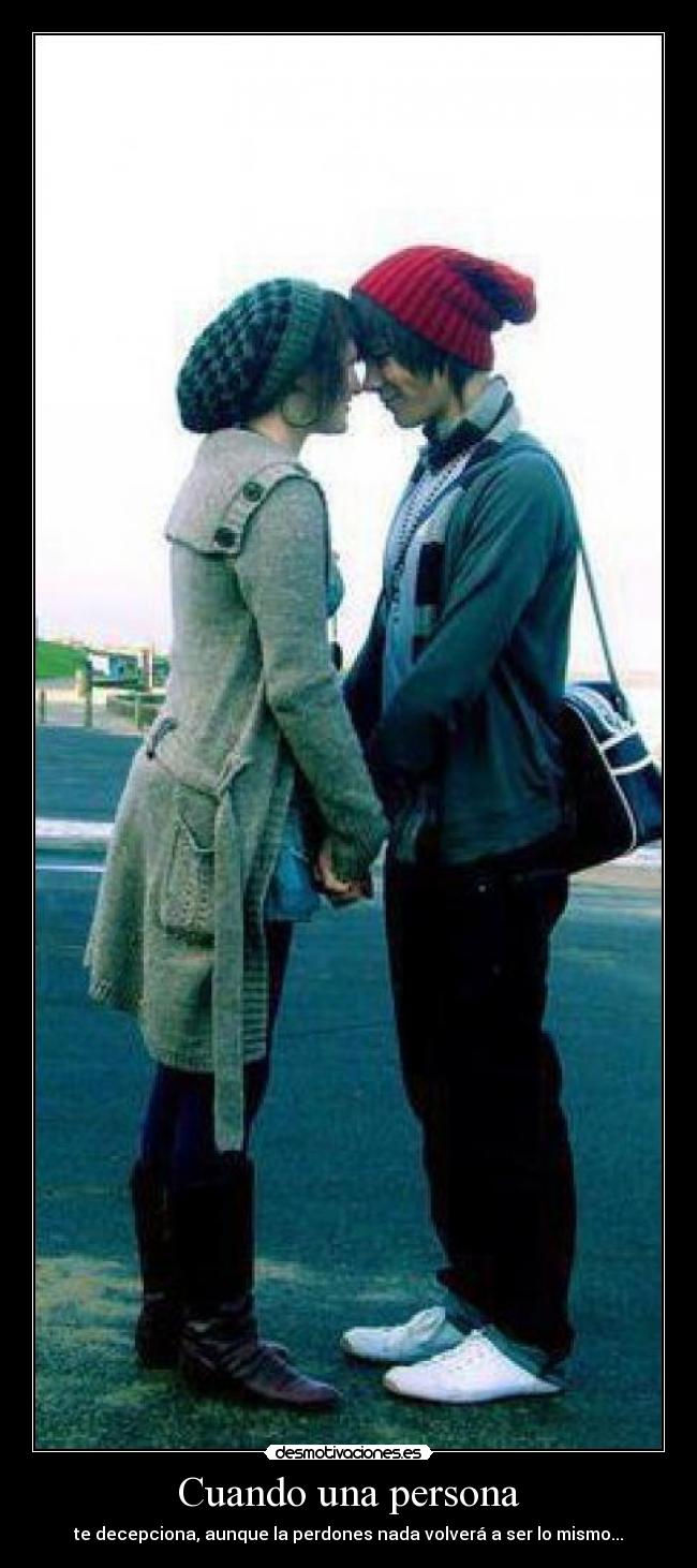 Cuando una persona - te decepciona, aunque la perdones nada volverá a ser lo mismo...