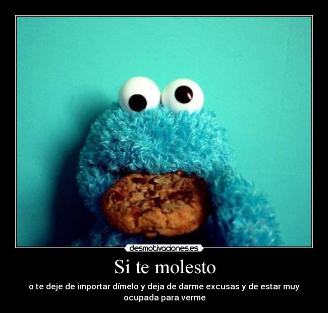 Si te molesto - o te deje de importar dímelo y deja de darme excusas y de estar muy
ocupada para verme