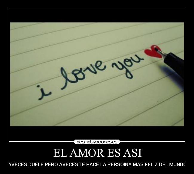 EL AMOR ES ASI - AVECES DUELE PERO AVECES TE HACE LA PERSOINA MAS FELIZ DEL MUNDO